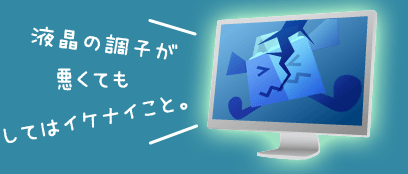 悪くても液晶の調子がしてはイケナイこと。