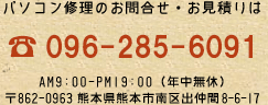 パソコン修理のお問合せ・お見積りは、フリーダイヤル0120-22-9801・電話096-285-6091 / AM9:00-PM19:00（年中無休） / 〒862-0963 熊本県熊本市南区出仲間8-6-17