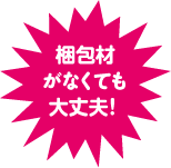 梱包材がなくても大丈夫！