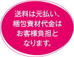 送料は元払い、梱包資材代金はお客様負担となります。