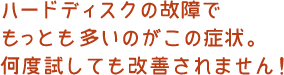 ハードディスクの故障でもっとも多いのがこの症状。何度試しても改善されません！