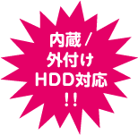内蔵/外付けHDD対応！！