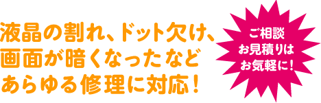液晶の割れ、ドット欠け、画面が暗くなったなどあらゆる液晶を修理！