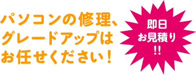 パソコンの修理、グレードアップはお任せください！【即日お見積り！！】