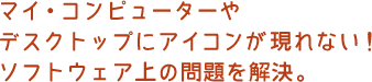 マイ・コンピューターやデスクトップにアイコンが現れない！